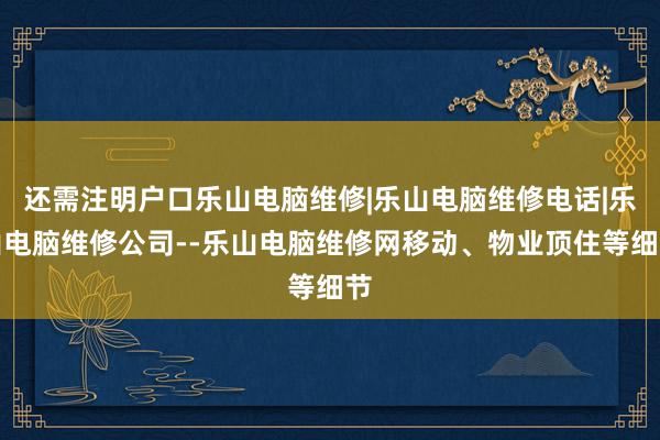还需注明户口乐山电脑维修|乐山电脑维修电话|乐山电脑维修公司--乐山电脑维修网移动、物业顶住等细节