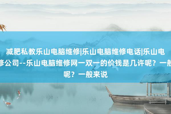 减肥私教乐山电脑维修|乐山电脑维修电话|乐山电脑维修公司--乐山电脑维修网一双一的价钱是几许呢?一般来说