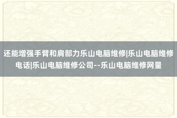 还能增强手臂和肩部力乐山电脑维修|乐山电脑维修电话|乐山电脑维修公司--乐山电脑维修网量